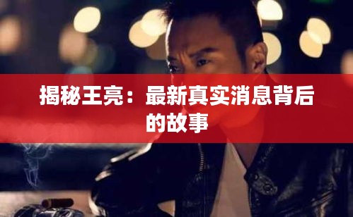 揭秘王亮：最新真實消息背后的故事