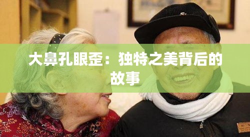 大鼻孔眼歪：獨(dú)特之美背后的故事