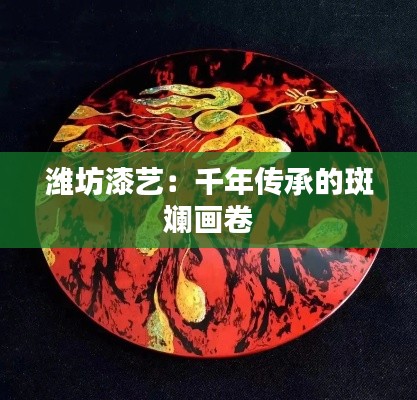 濰坊漆藝：千年傳承的斑斕畫卷
