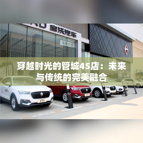 穿越時(shí)光的管城4S店：未來(lái)與傳統(tǒng)的完美融合