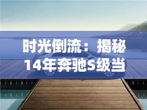 時(shí)光倒流：揭秘14年奔馳S級(jí)當(dāng)年的奢華售價(jià)
