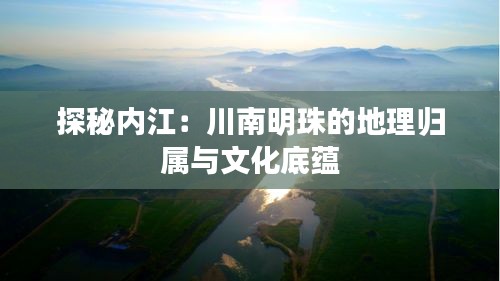 探秘內(nèi)江：川南明珠的地理歸屬與文化底蘊(yùn)