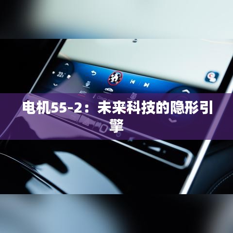 電機(jī)55-2：未來(lái)科技的隱形引擎