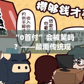 “0首付”會(huì)被笑嗎？——顛覆傳統(tǒng)觀念的理財(cái)新思維