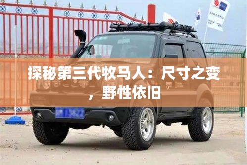 探秘第三代牧馬人：尺寸之變，野性依舊