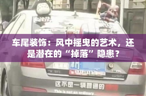 車尾裝飾：風(fēng)中搖曳的藝術(shù)，還是潛在的“掉落”隱患？