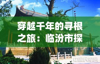 穿越千年的尋根之旅：臨汾市探秘堯廟