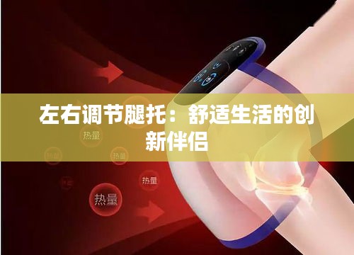 左右調(diào)節(jié)腿托：舒適生活的創(chuàng)新伴侶