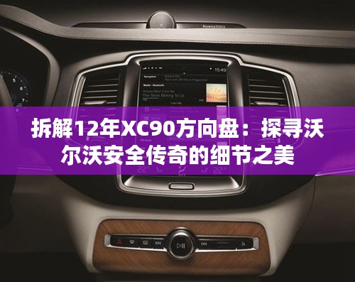 拆解12年XC90方向盤：探尋沃爾沃安全傳奇的細(xì)節(jié)之美