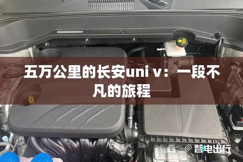 五萬公里的長安uni v：一段不凡的旅程