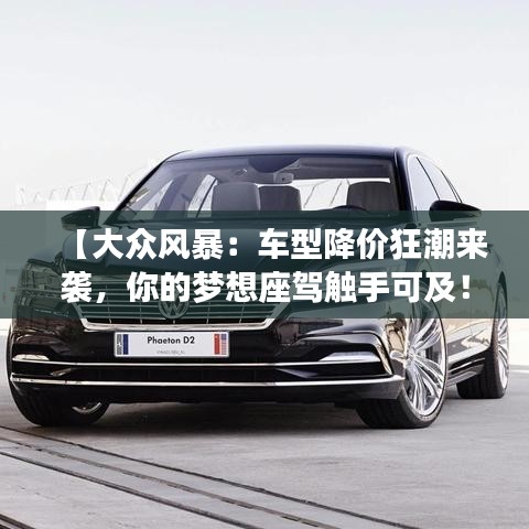 【大眾風暴：車型降價狂潮來襲，你的夢想座駕觸手可及！】