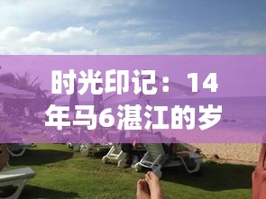 時光印記：14年馬6湛江的歲月之旅
