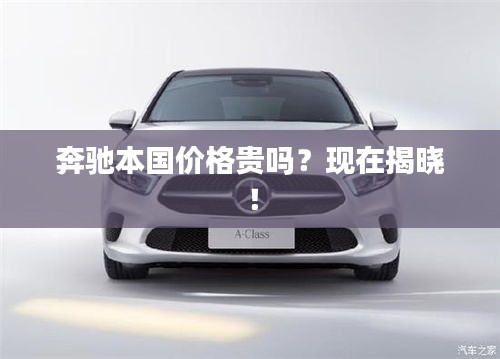 奔馳本國價格貴嗎？現(xiàn)在揭曉！