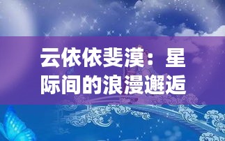 云依依斐漠：星際間的浪漫邂逅