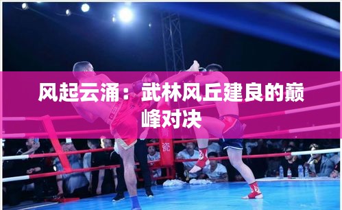 風起云涌：武林風丘建良的巔峰對決