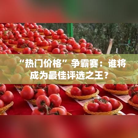 “熱門價(jià)格”爭(zhēng)霸賽：誰將成為最佳評(píng)選之王？