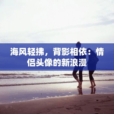 海風輕拂，背影相依：情侶頭像的新浪漫