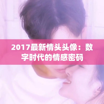2017最新情頭頭像：數(shù)字時(shí)代的情感密碼