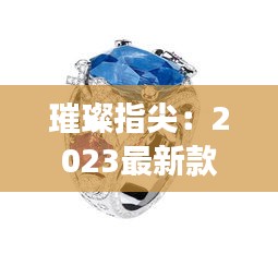 璀璨指尖：2023最新款戒指潮流解碼
