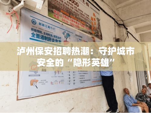 瀘州保安招聘熱潮：守護(hù)城市安全的“隱形英雄”