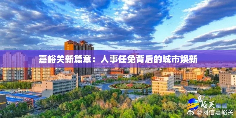 嘉峪關(guān)新篇章：人事任免背后的城市煥新