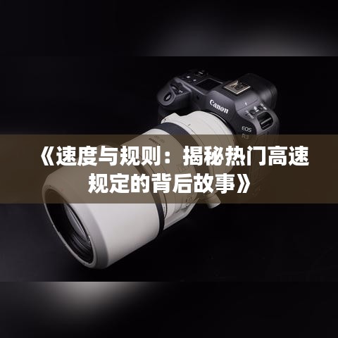 《速度與規(guī)則：揭秘?zé)衢T高速規(guī)定的背后故事》