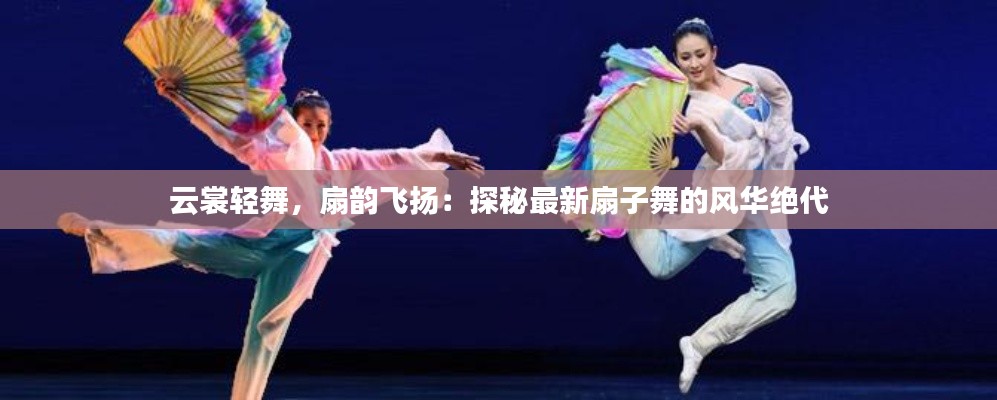 云裳輕舞，扇韻飛揚：探秘最新扇子舞的風(fēng)華絕代