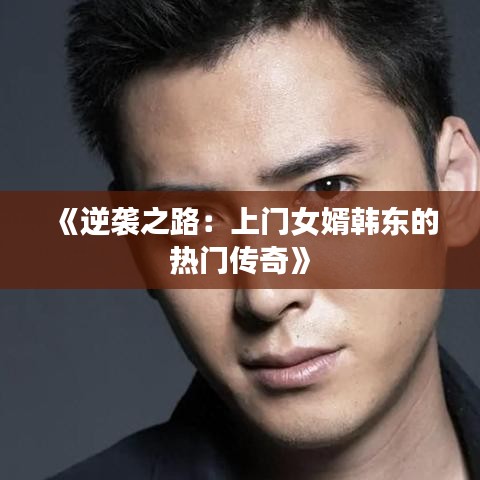 《逆襲之路：上門女婿韓東的熱門傳奇》