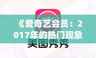 《愛奇藝會員：2017年的熱門現(xiàn)象與背后的文化浪潮》