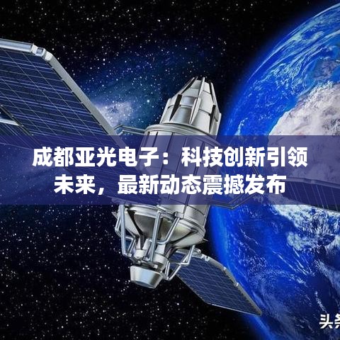 成都亞光電子：科技創(chuàng)新引領(lǐng)未來(lái)，最新動(dòng)態(tài)震撼發(fā)布