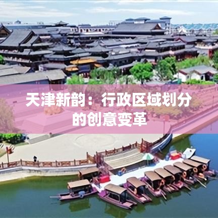 天津新韻：行政區(qū)域劃分的創(chuàng)意變革
