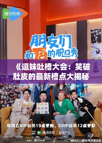 《逗妹吐槽大會(huì)：笑破肚皮的最新槽點(diǎn)大揭秘》
