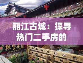 麗江古城：探尋熱門二手房的隱秘魅力