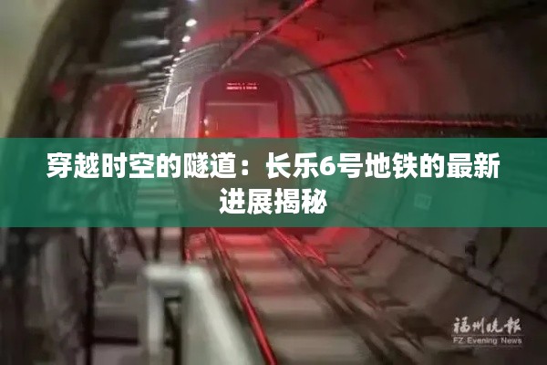 穿越時空的隧道：長樂6號地鐵的最新進(jìn)展揭秘