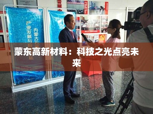 蒙東高新材料：科技之光點(diǎn)亮未來
