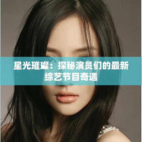 星光璀璨：探秘演員們的最新綜藝節(jié)目奇遇