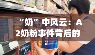 “奶”中風云：A2奶粉事件背后的市場波瀾
