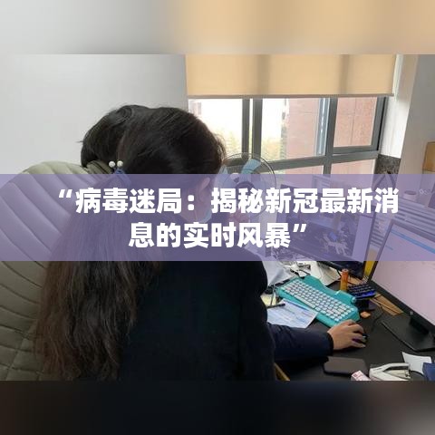 “病毒迷局：揭秘新冠最新消息的實(shí)時(shí)風(fēng)暴”