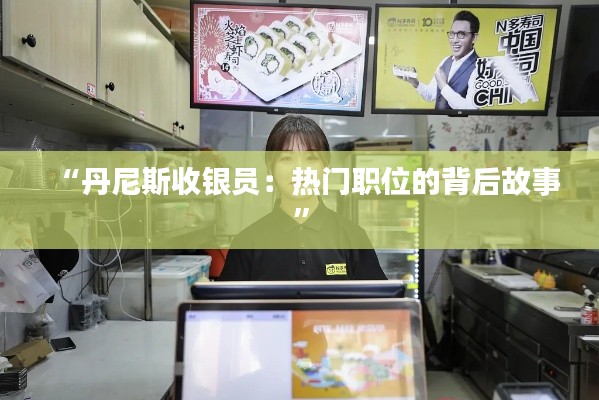 “丹尼斯收銀員：熱門職位的背后故事”