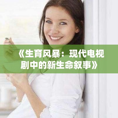 《生育風(fēng)暴：現(xiàn)代電視劇中的新生命敘事》