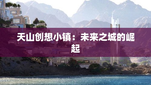 天山創(chuàng)想小鎮(zhèn)：未來之城的崛起