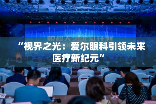 “視界之光：愛(ài)爾眼科引領(lǐng)未來(lái)醫(yī)療新紀(jì)元”