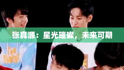 張真源：星光璀璨，未來可期