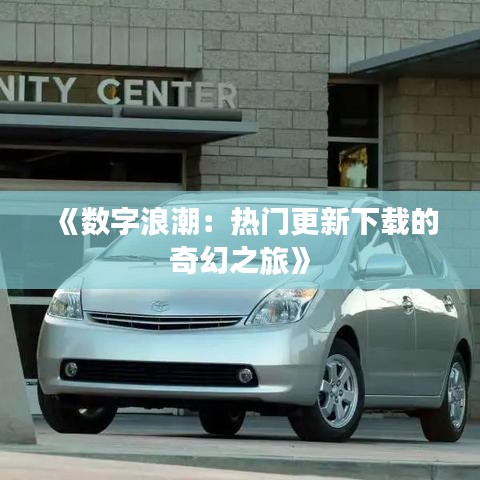 《數(shù)字浪潮：熱門(mén)更新下載的奇幻之旅》
