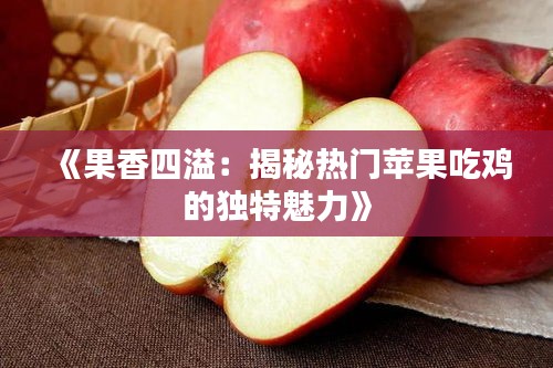 《果香四溢：揭秘?zé)衢T蘋果吃雞的獨(dú)特魅力》