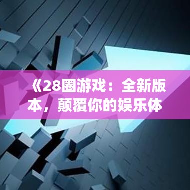 《28圈游戲：全新版本，顛覆你的娛樂體驗》