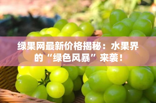 綠果網(wǎng)最新價格揭秘：水果界的“綠色風暴”來襲！