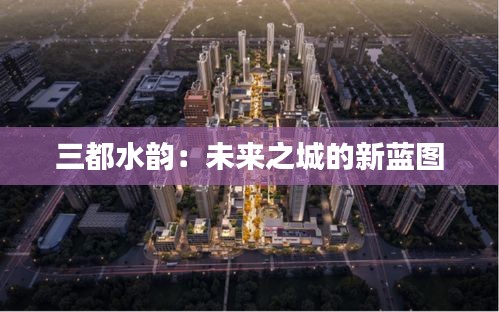 三都水韻：未來(lái)之城的新藍(lán)圖