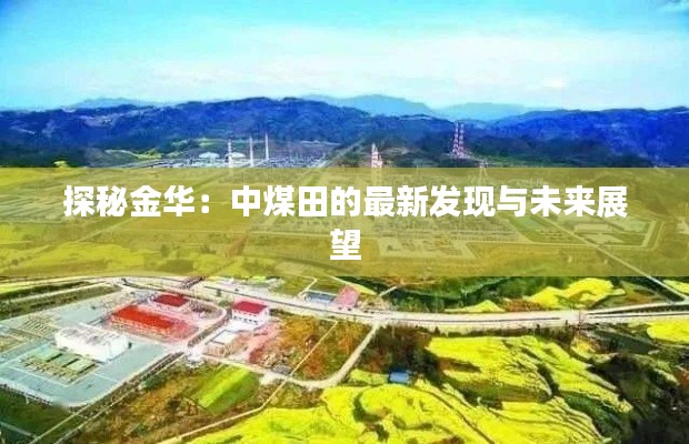 探秘金華：中煤田的最新發(fā)現(xiàn)與未來展望