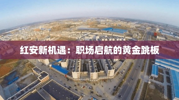 紅安新機(jī)遇：職場(chǎng)啟航的黃金跳板